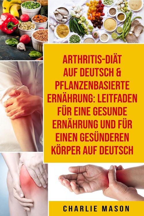 Produktbild: Arthritis-Di&auml;t Auf Deutsch & Pflanzenbasierte Ern&auml;hrung: Leitfaden f&uuml;r eine gesunde Ern&auml;hrung und F&uuml;r einen ges&uuml;nderen K&ouml;rper Auf Deutsch