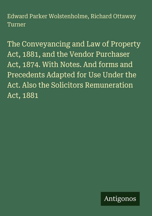 Produktbild: The Conveyancing and Law of Property Act, 1881, and the Vendor Purchaser Act, 1874. With Notes. And forms and Precedents Adapted for Use Under the Act. Also the Solicitors Remuneration Act, 1881