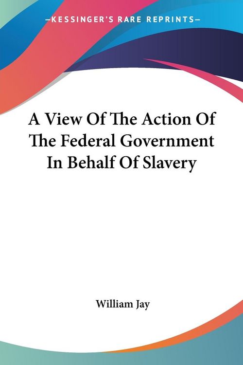 Produktbild: A View Of The Action Of The Federal Government In Behalf Of Slavery