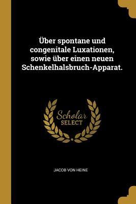 Produktbild: &Uuml;ber Spontane Und Congenitale Luxationen, Sowie &Uuml;ber Einen Neuen Schenkelhalsbruch-Apparat.