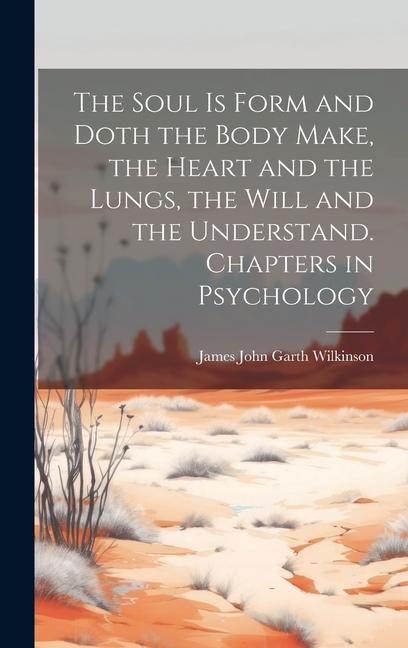 Produktbild: The Soul is Form and Doth the Body Make, the Heart and the Lungs, the Will and the Understand. Chapters in Psychology