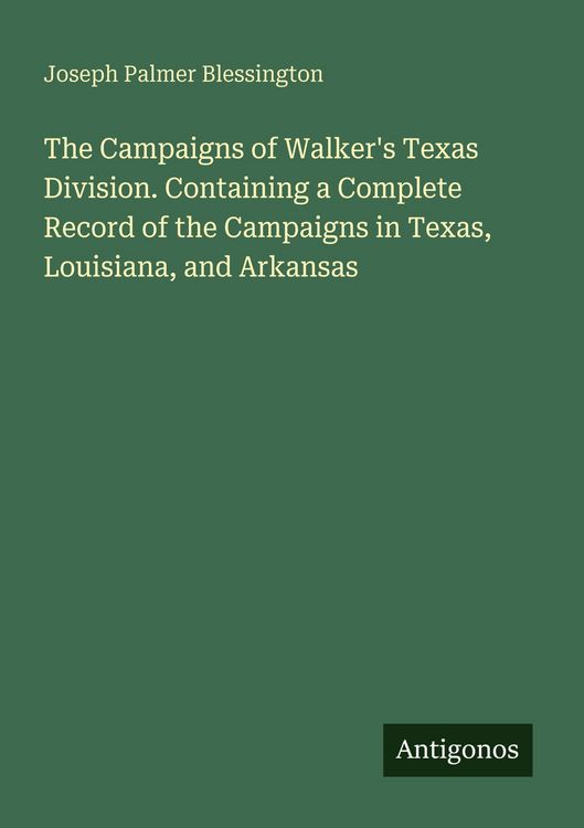 Produktbild: The Campaigns of Walker's Texas Division. Containing a Complete Record of the Campaigns in Texas, Louisiana, and Arkansas