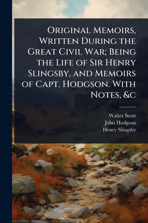 Produktbild: Original Memoirs, Written During the Great Civil War; Being the Life of Sir Henry Slingsby, and Memoirs of Capt. Hodgson. With Notes, &c