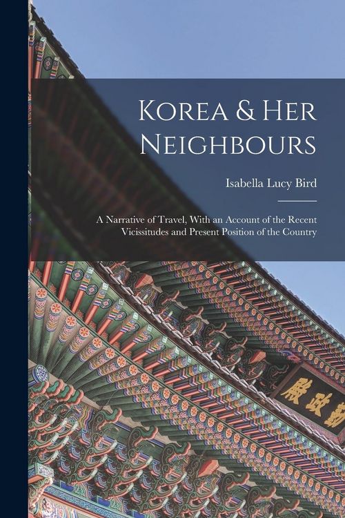 Produktbild: Korea & Her Neighbours: A Narrative of Travel, With an Account of the Recent Vicissitudes and Present Position of the Country