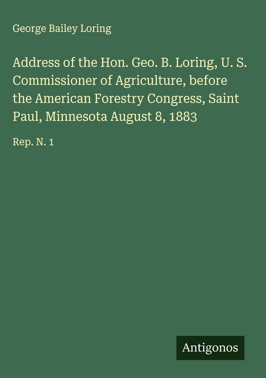 Produktbild: Address of the Hon. Geo. B. Loring, U. S. Commissioner of Agriculture, before the American Forestry Congress, Saint Paul, Minnesota August 8, 1883
