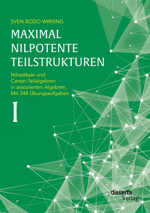 Produktbild: Maximal nilpotente Teilstrukturen I: Nilradikale und Cartan-Teilalgebren in assoziierten Algebren. Mit 348 &Uuml;bungsaufgaben