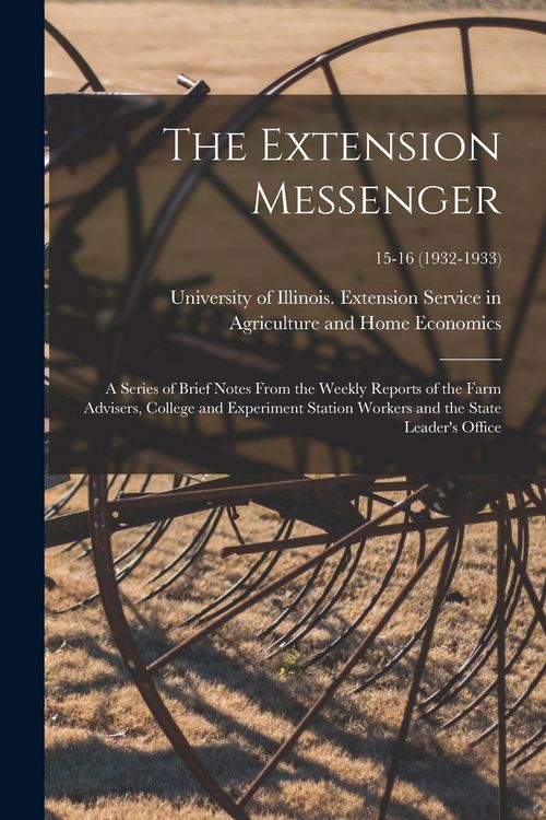 Produktbild: The Extension Messenger: a Series of Brief Notes From the Weekly Reports of the Farm Advisers, College and Experiment Station Workers and the S
