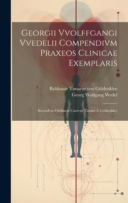 Produktbild: Georgii Vvolffgangi Vvedelii Compendivm Praxeos Clinicae Exemplaris: Secvndvm Ordinem Casvvm Timaei A Gvldenklee