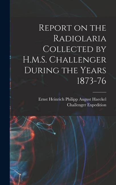 Produktbild: Report on the Radiolaria Collected by H.M.S. Challenger During the Years 1873-76