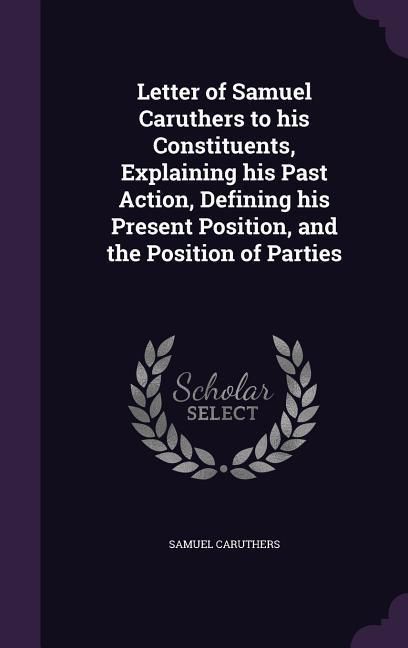 Produktbild: Letter of Samuel Caruthers to his Constituents, Explaining his Past Action, Defining his Present Position, and the Position of Parties