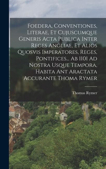 Produktbild: Foedera, Conventiones, Literae, Et Cujuscumque Generis Acta Publica Inter Reges Angliae, Et Alios Quosvis Imperatores, Reges, Pontifices... Ab 1101 Ad