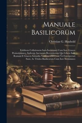 Produktbild: Manuale Basilicorum: Exhibens Collationem Iuris Iustinianei Cum Iure Graeco Proiustinianeo, Indicem Auctorum Recentiorum Qui Libros Iuris R
