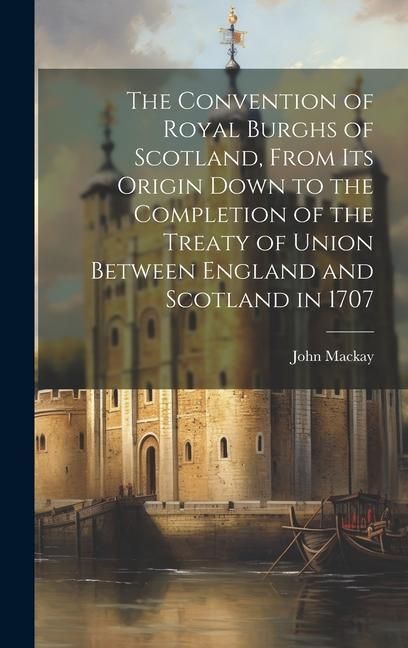 Produktbild: The Convention of Royal Burghs of Scotland, From Its Origin Down to the Completion of the Treaty of Union Between England and Scotland in 1707