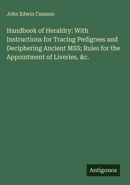 Produktbild: Handbook of Heraldry: With Instructions for Tracing Pedigrees and Deciphering Ancient MSS; Rules for the Appointment of Liveries, &c.