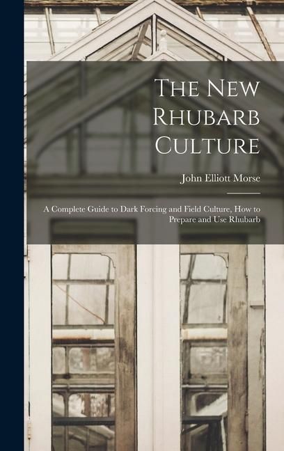 Produktbild: The new Rhubarb Culture; a Complete Guide to Dark Forcing and Field Culture, how to Prepare and use Rhubarb