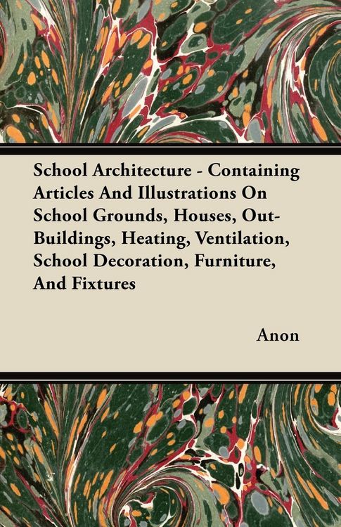 Produktbild: School Architecture - Containing Articles And Illustrations On School Grounds, Houses, Out-Buildings, Heating, Ventilation, School Decoration, Furnitu