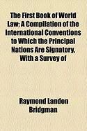 Produktbild: The First Book of World Law; A Compilation of the International Conventions to Which the Principal Nations Are Signatory, with a Survey of