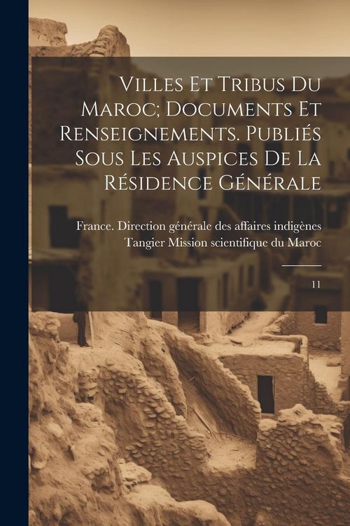 Produktbild: Villes et tribus du Maroc; documents et renseignements. Publi&eacute;s sous les auspices de la R&eacute;sidence g&eacute;n&eacute;rale: 11