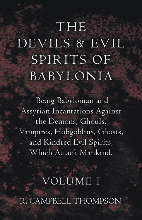 Produktbild: The Devils and Evil Spirits of Babylonia, Being Babylonian and Assyrian Incantations Against the Demons, Ghouls, Vampires, Hobgoblins, Ghosts, and Kin