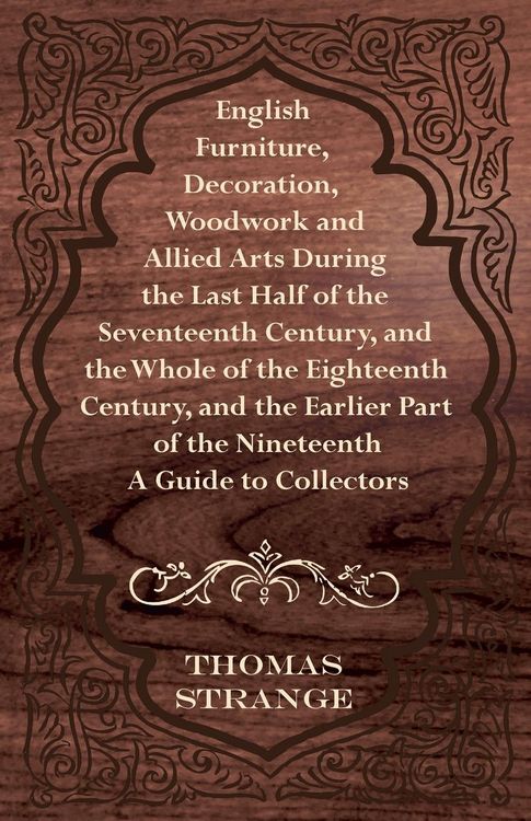 Produktbild: English Furniture, Decoration, Woodwork and Allied Arts During the Last Half of the Seventeenth Century, and the Whole of the Eighteenth Century, and