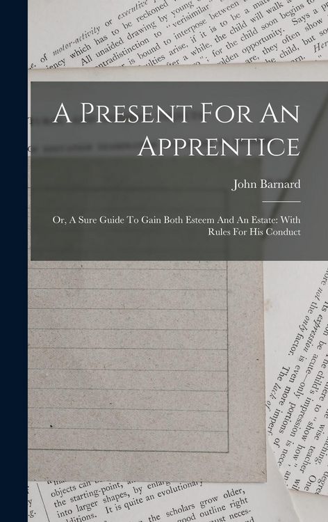 Produktbild: A Present For An Apprentice: Or, A Sure Guide To Gain Both Esteem And An Estate: With Rules For His Conduct