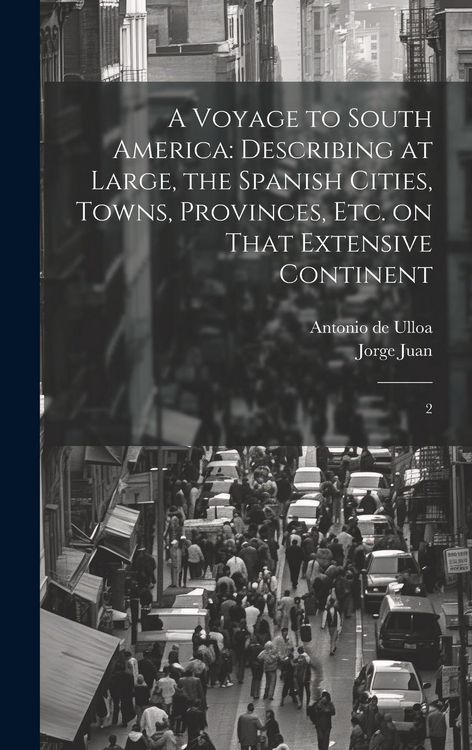 Produktbild: A Voyage to South America: Describing at Large, the Spanish Cities, Towns, Provinces, etc. on That Extensive Continent: 2