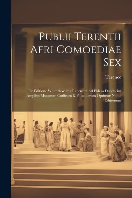 Produktbild: Publii Terentii Afri Comoediae Sex: Ex Editione Westerhoviana Recensita Ad Fidem Duodecim Amplius Msstorum Codicum & Pluscularum Optimae Notae Edition