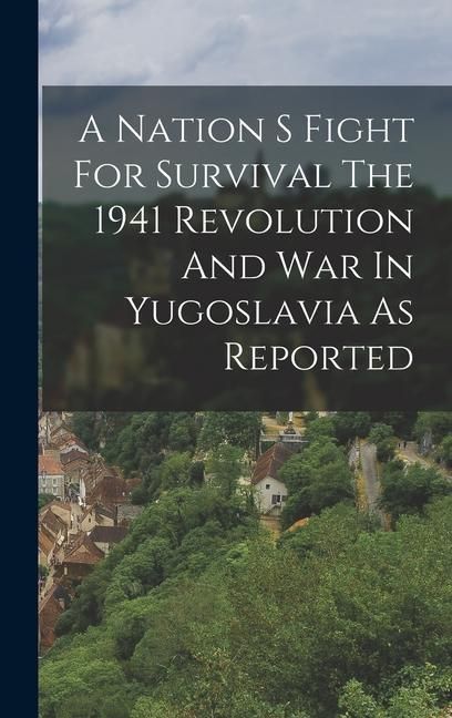 Produktbild: A Nation S Fight For Survival The 1941 Revolution And War In Yugoslavia As Reported