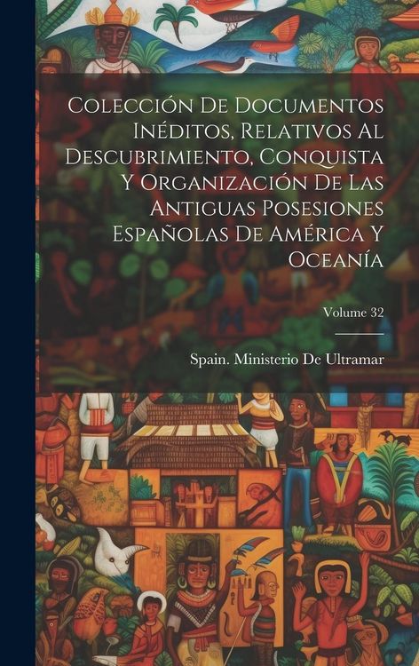 Produktbild: Colecci&oacute;n De Documentos In&eacute;ditos, Relativos Al Descubrimiento, Conquista Y Organizaci&oacute;n De Las Antiguas Posesiones Espa&ntilde;olas De Am&eacute;rica Y Ocean&iacute;a; Vol