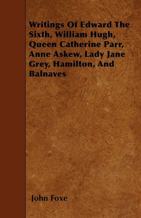Produktbild: Writings Of Edward The Sixth, William Hugh, Queen Catherine Parr, Anne Askew, Lady Jane Grey, Hamilton, And Balnaves