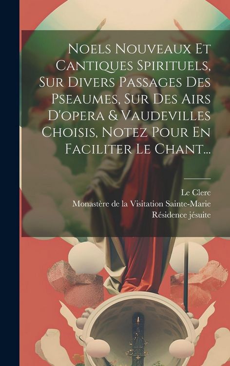 Produktbild: Noels Nouveaux Et Cantiques Spirituels, Sur Divers Passages Des Pseaumes, Sur Des Airs D'opera & Vaudevilles Choisis, Notez Pour En Faciliter Le Chant