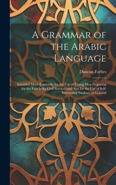 Produktbild: A Grammar of the Arabic Language: Intended More Especially for the Use of Young Men Preparing for the East India Civil Service; and Also for the Use o