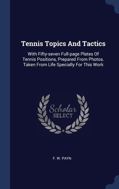 Produktbild: Tennis Topics And Tactics: With Fifty-seven Full-page Plates Of Tennis Positions, Prepared From Photos. Taken From Life Specially For This Work