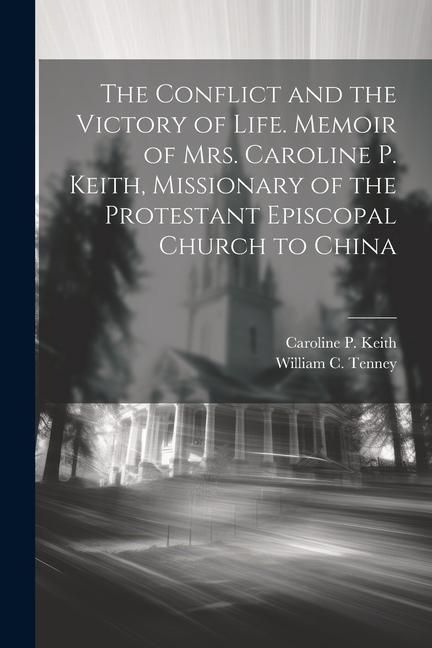 Produktbild: The Conflict and the Victory of Life. Memoir of Mrs. Caroline P. Keith, Missionary of the Protestant Episcopal Church to China