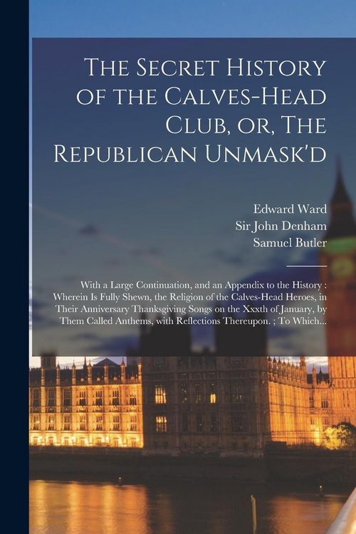 Produktbild: The Secret History of the Calves-head Club, or, The Republican Unmask'd: With a Large Continuation, and an Appendix to the History: Wherein is Fully S