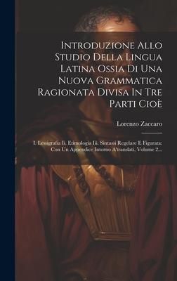 Produktbild: Introduzione Allo Studio Della Lingua Latina Ossia Di Una Nuova Grammatica Ragionata Divisa In Tre Parti Cio&egrave;: I. Lessigrafia Ii. Etimologia Iii. Sint