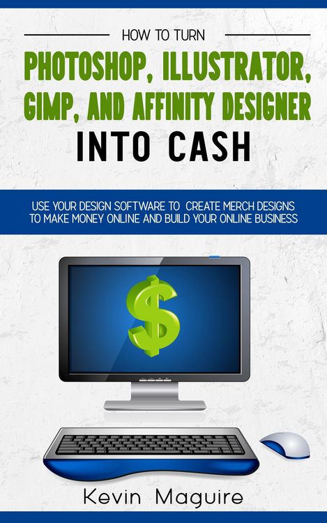 Produktbild: Turn Photoshop, Gimp, Illustrator, and Affinity Designer into Cash: Using Your Design Software to Create Designs to Make Money Online and Build Your O