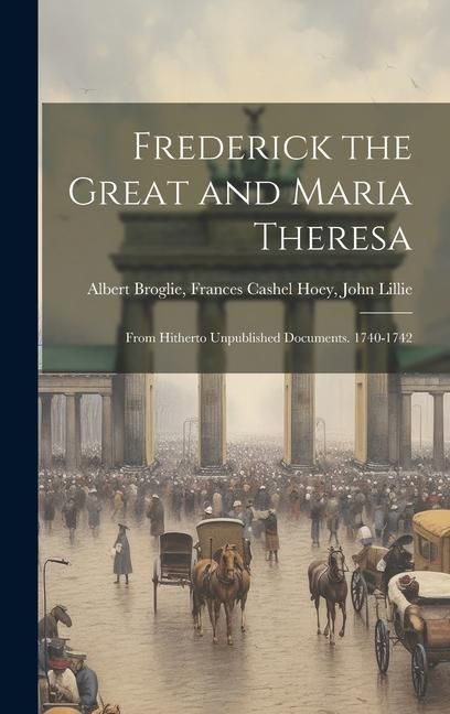 Produktbild: Frederick the Great and Maria Theresa: From Hitherto Unpublished Documents. 1740-1742