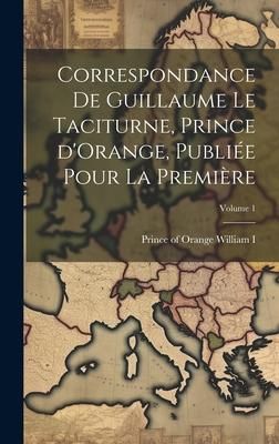 Produktbild: Correspondance de Guillaume le Taciturne, prince d'Orange, publi&eacute;e pour la premi&egrave;re; Volume 1