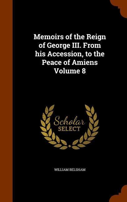 Produktbild: Memoirs of the Reign of George III. From his Accession, to the Peace of Amiens Volume 8