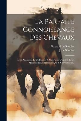 Produktbild: La Parfaite Connoissance Des Chevaux: Leur Anatomie, Leurs Bonnes & Mauvaises Qualitez, Leurs Maladies & Les Rem&egrave;des Qui Y Conviennent...