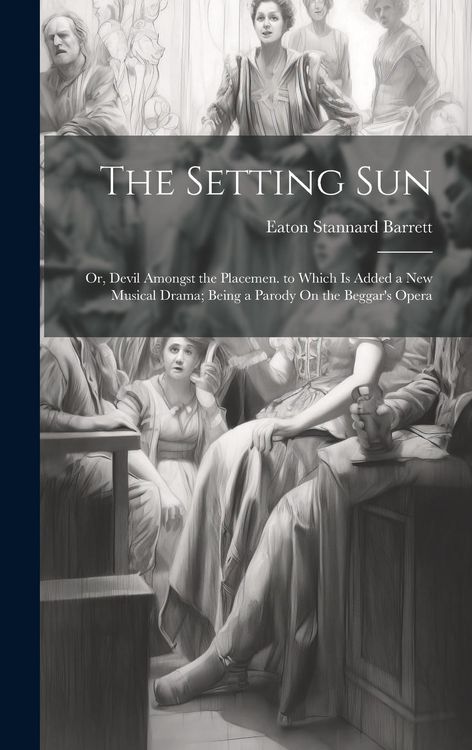 Produktbild: The Setting Sun: Or, Devil Amongst the Placemen. to Which Is Added a New Musical Drama; Being a Parody On the Beggar's Opera