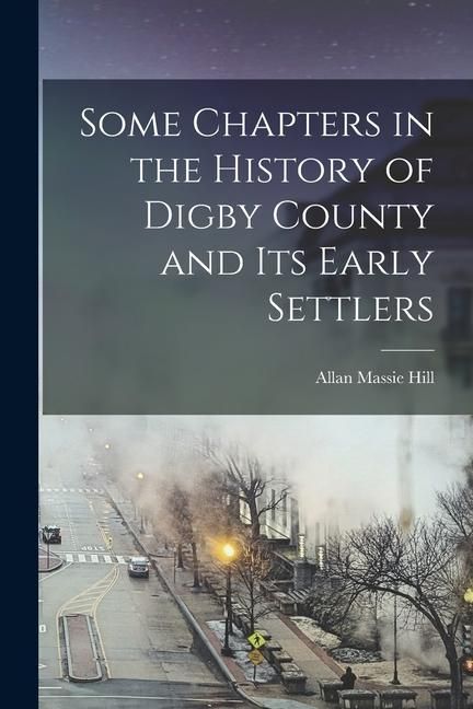Produktbild: Some Chapters in the History of Digby County and Its Early Settlers