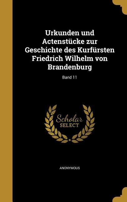 Produktbild: Urkunden und Actenst&uuml;cke zur Geschichte des Kurf&uuml;rsten Friedrich Wilhelm von Brandenburg; Band 11