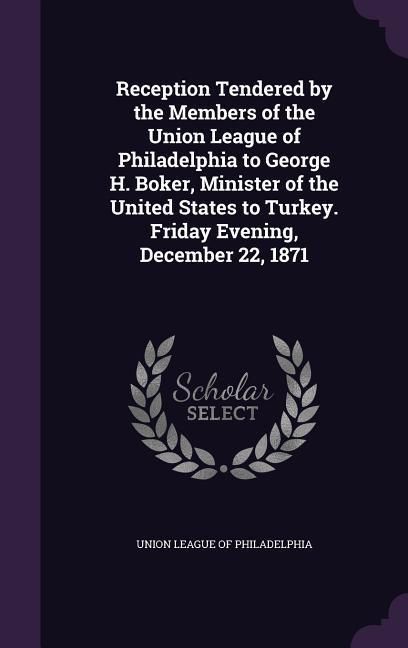 Produktbild: Reception Tendered by the Members of the Union League of Philadelphia to George H. Boker, Minister of the United States to Turkey. Friday Evening, Dec