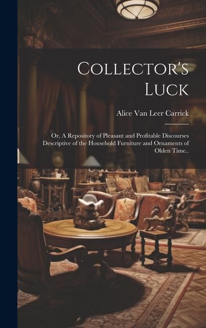 Produktbild: Collector's Luck; or, A Repository of Pleasant and Profitable Discourses Descriptive of the Household Furniture and Ornaments of Olden Time..