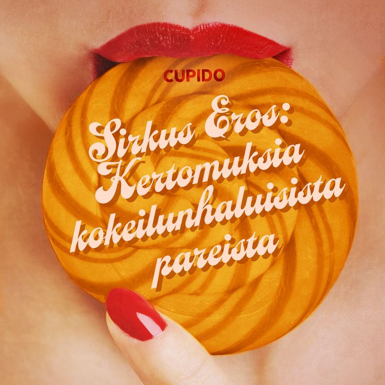 Produktbild: Sirkus Eros: Kertomuksia kokeilunhaluisista pareista ja muita huikean eroottisia tarinoita Cupidolta