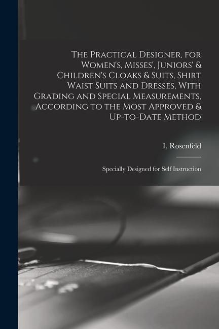 Produktbild: The Practical Designer, for Women's, Misses', Juniors' & Children's Cloaks & Suits, Shirt Waist Suits and Dresses, With Grading and Special Measuremen
