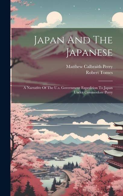 Produktbild: Japan And The Japanese: A Narrative Of The U.s. Government Expedition To Japan Under Commodore Perry