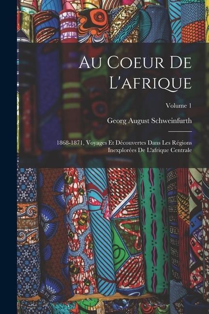 Produktbild: Au Coeur De L'afrique: 1868-1871, Voyages Et D&eacute;couvertes Dans Les R&eacute;gions Inexplor&eacute;es De L'afrique Centrale; Volume 1